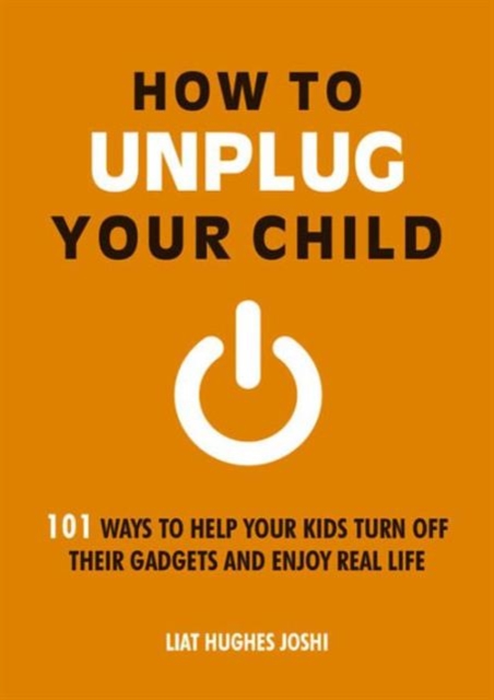 How to Unplug Your Child : 101 Ways to Help Your Kids Turn off Their Gadgets and Enjoy Real Life, Paperback Book