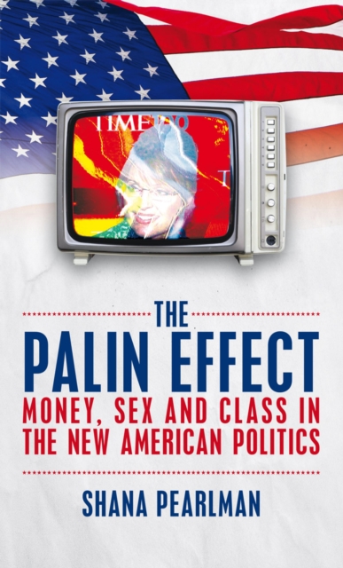 The Palin Effect : Money, Sex and Class in the New American Politics, EPUB eBook