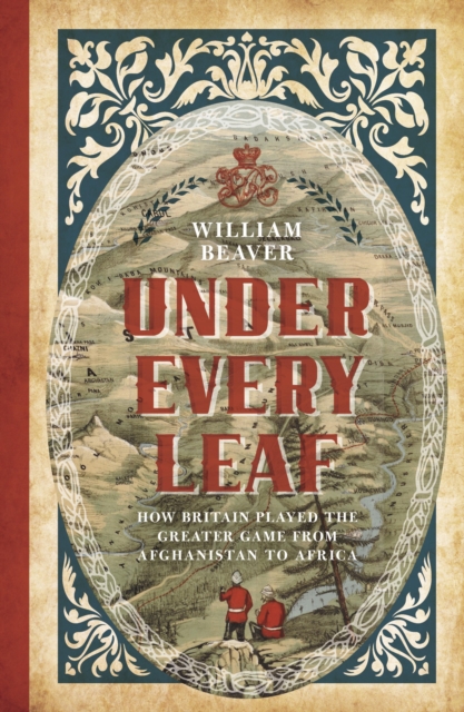 Under Every Leaf : How Britain Played the Greater Game from Afghanistan to Africa, EPUB eBook