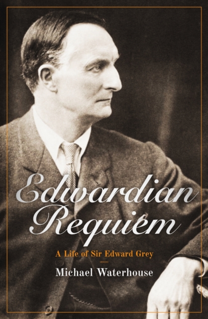 Edwardian Requiem : A Life of Sir Edward Grey, Hardback Book