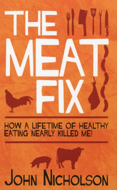 The Meat Fix : How a Lifetime of Healthy Eating Nearly Killed Me, Paperback / softback Book