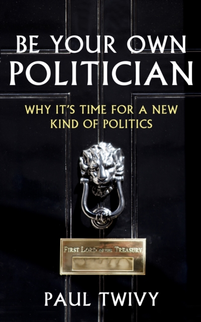 Be Your Own Politician : Why it's Time for a New Kind of Politics, Paperback / softback Book