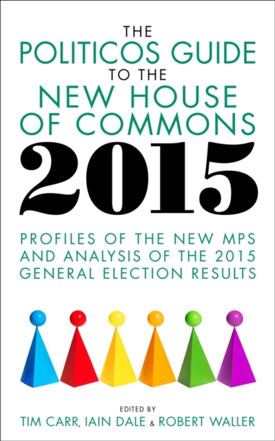 The Politicos Guide to the New House of Commons 2015 : Profiles of the New MPS and Analysis of the 2015 General Election, Paperback / softback Book