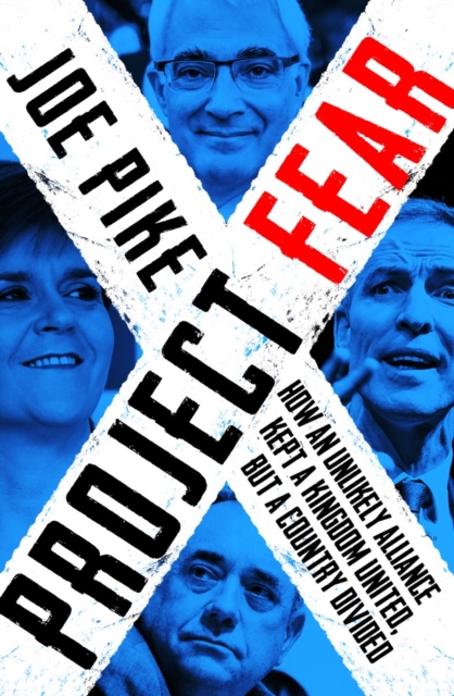 Project Fear : How an Unlikely Alliance Left a Kingdom United but a Country Divided, Paperback Book