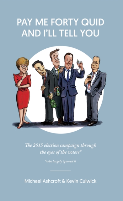 Pay Me Forty Quid and I'll Tell You : The 2015 Election Campaign Through the Eyes of the Voters, Paperback / softback Book