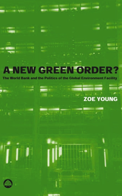 A New Green Order? : The World Bank and the Politics of the Global Environment Facility, PDF eBook