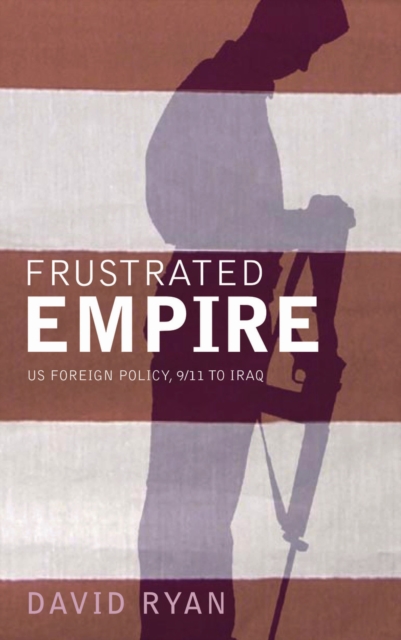Frustrated Empire : US Foreign Policy, 9/11 to Iraq, PDF eBook