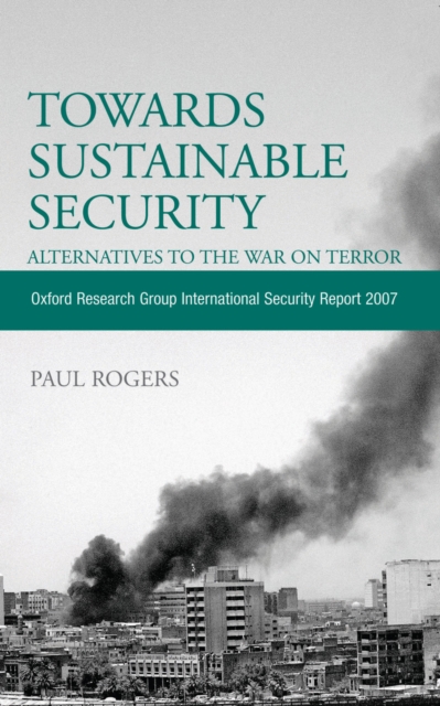 Towards Sustainable Security: Alternatives to the War on Terror : Oxford Research Group International Security Report 2007, PDF eBook