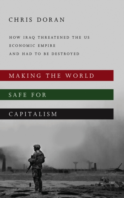 Making the World Safe for Capitalism : How Iraq Threatened the US Economic Empire and had to be Destroyed, PDF eBook