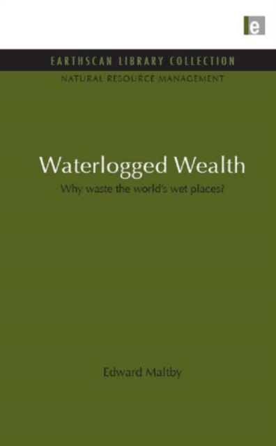 Waterlogged Wealth : Why waste the world's wet places?, Hardback Book