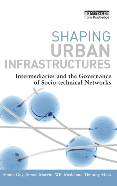 Shaping Urban Infrastructures : Intermediaries and the Governance of Socio-Technical Networks, Hardback Book