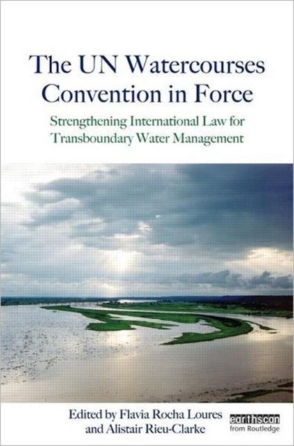 The UN Watercourses Convention in Force : Strengthening International Law for Transboundary Water Management, Hardback Book