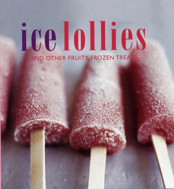 Ice Lollies : And Other Fruity Frozen Treats, Hardback Book