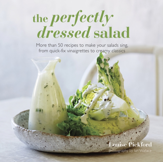 The Perfectly Dressed Salad : Recipes to Make Your Salads Sing, from Quick-Fix Vinaigrettes to Creamy Classics, Hardback Book