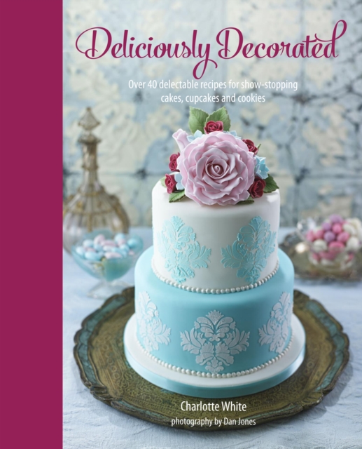 Deliciously Decorated : Over 40 Delectable Recipes for Show-Stopping Cakes, Cupcakes and Cookies, Hardback Book