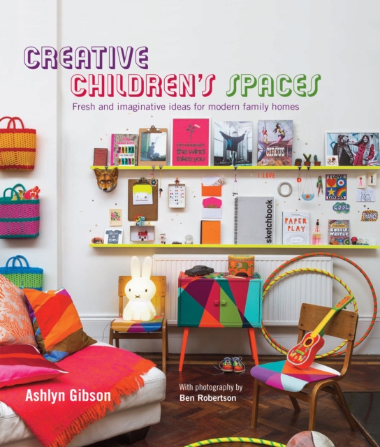 Creative Children's Spaces : Fresh and Imaginative Ideas for Modern Family Homes, Hardback Book