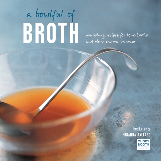 A Bowlful of Broth : Nourishing Recipes for Bone Broths and Other Restorative Soups, Hardback Book
