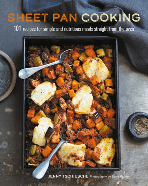 Sheet Pan Cooking : 101 Recipes for Simple and Nutritious Meals Straight from the Oven, Hardback Book