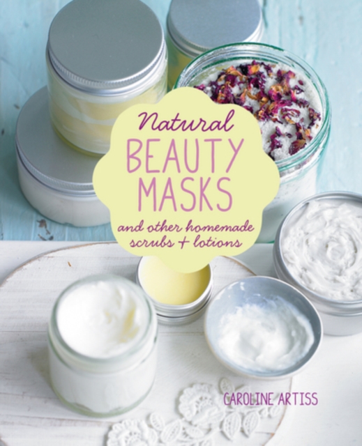 Natural Beauty Masks : And Other Homemade Scrubs and Lotions, Hardback Book