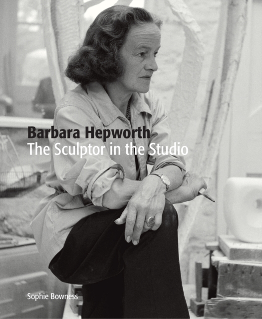 Barbara Hepworth: The Sculptor in the Studio, Paperback / softback Book