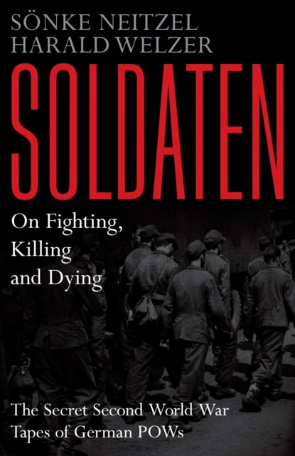 Soldaten - On Fighting, Killing and Dying : The Secret Second World War Tapes of German POWs, Hardback Book