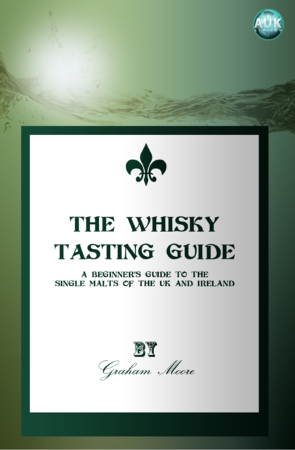 The Whisky Tasting Guide : A beginner's guide to the single malts of the UK and Ireland, PDF eBook