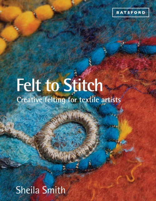 Felt to Stitch : Creative Felting for Textile Artists, Paperback / softback Book