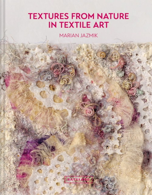 Textures from Nature in Textile Art : Natural inspiration for mixed-media and textile artists, Hardback Book
