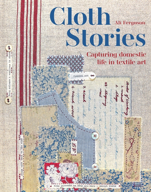 Cloth Stories : Capturing domestic life in textile art, Hardback Book