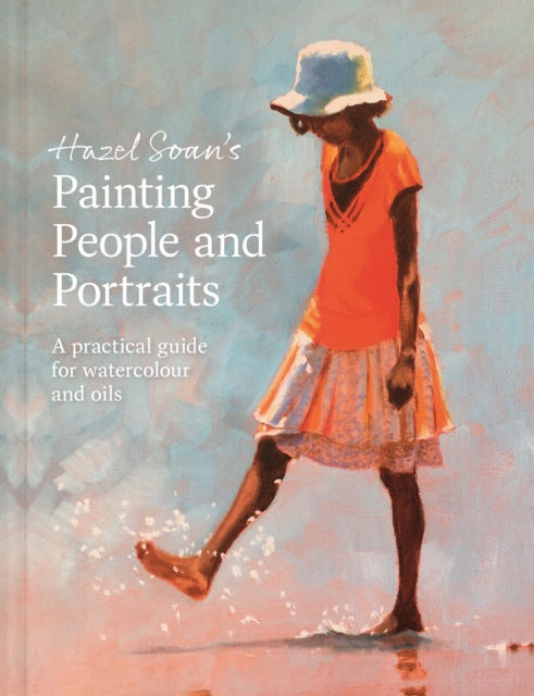 Hazel Soan's Painting People and Portraits : A practical guide for watercolour and oils, Hardback Book