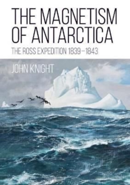 The Magnetism of Antarctica : The Ross Expedition 1839-1843, Paperback / softback Book
