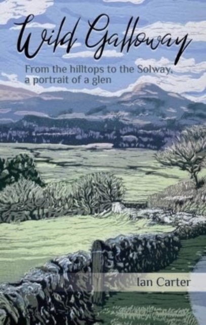 Wild Galloway : From the hilltops to the Solway, a portrait of a glen, Paperback / softback Book