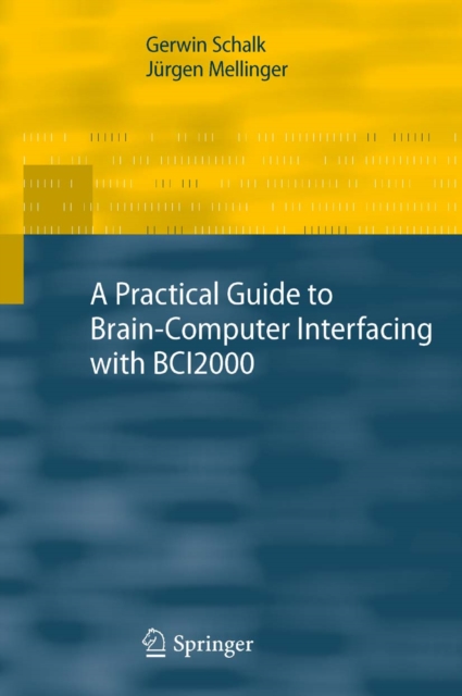 A Practical Guide to Brain-Computer Interfacing with BCI2000 : General-Purpose Software for Brain-Computer Interface Research, Data Acquisition, Stimulus Presentation, and Brain Monitoring, PDF eBook