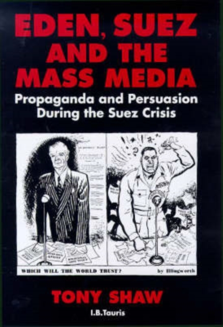 Eden, Suez and the Mass Media : Propaganda and Persuasion During the Suez Crisis, Hardback Book