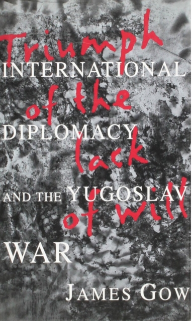 Triumph of the Lack of Will : International Diplomacy and the Yugoslav War, Paperback / softback Book