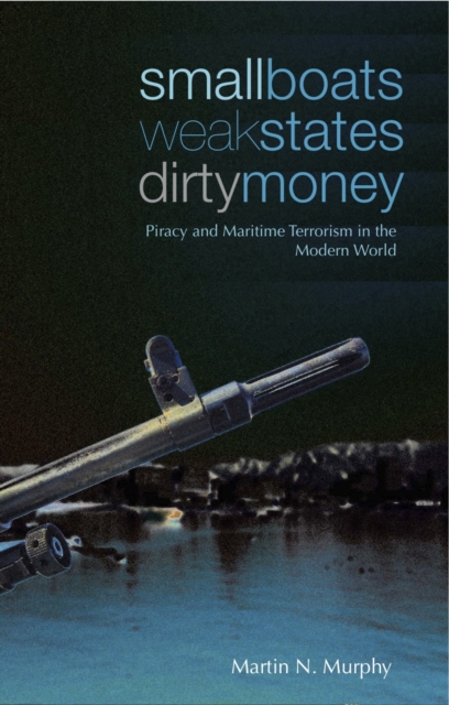 Small Boats, Weak States, Dirty Money : Piracy and Maritime Terrorism in the Modern World, Hardback Book