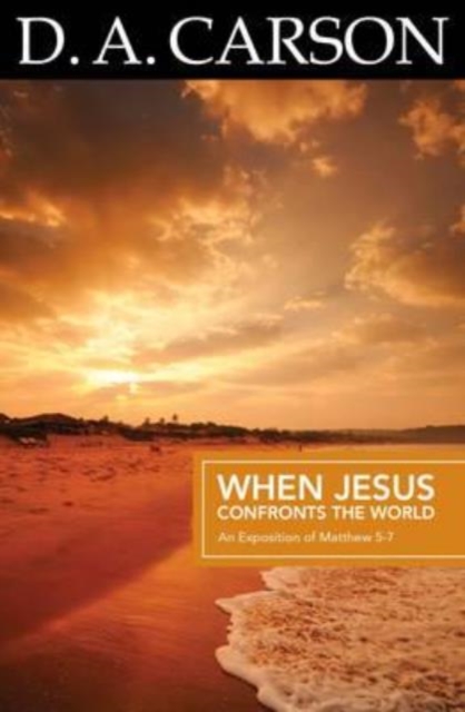 Carson Classics: When Jesus Confronts the World : An Exposition of Matthew 5-7, Paperback / softback Book