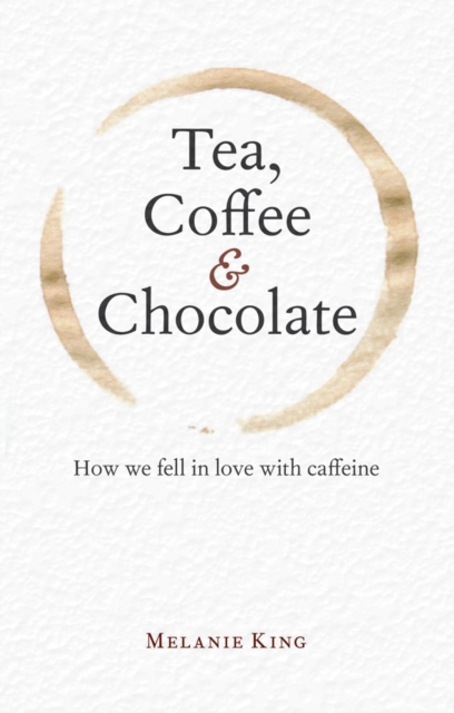 Tea, Coffee & Chocolate : How We Fell in Love with Caffeine, Hardback Book