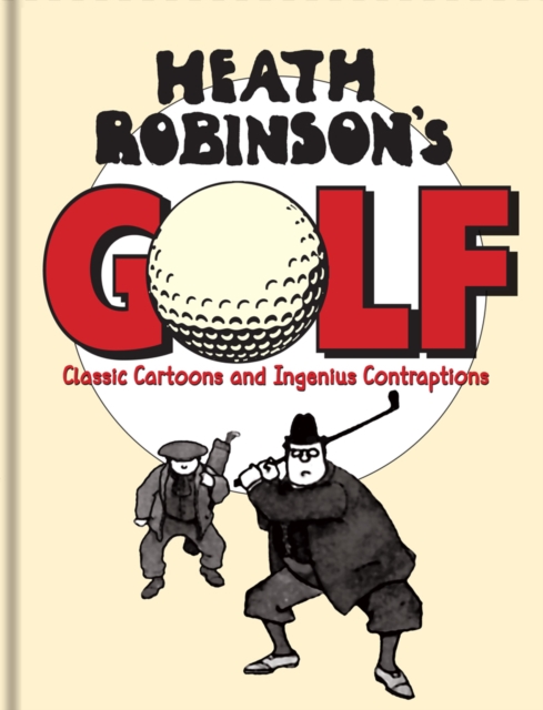 Heath Robinson's Golf : Classic Cartoons and Ingenious Contraptions, Hardback Book