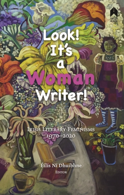 Look! It's a Woman Writer! : Irish Literary Feminisms, 1970-2020, Paperback / softback Book