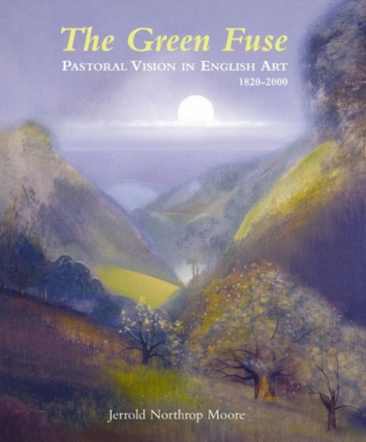 Green Fuse: Pastoral Vision in English Art 1820-2000, Hardback Book