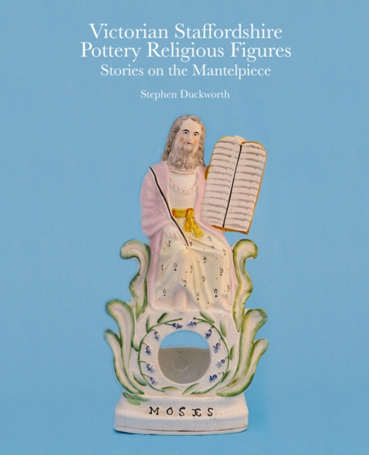 Victorian Staffordshire Pottery Religious Figures : Stories on the Mantelpiece, Hardback Book
