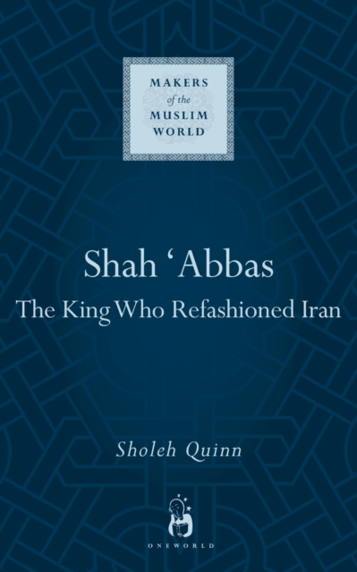 Shah Abbas : The King Who Refashioned Iran, Hardback Book