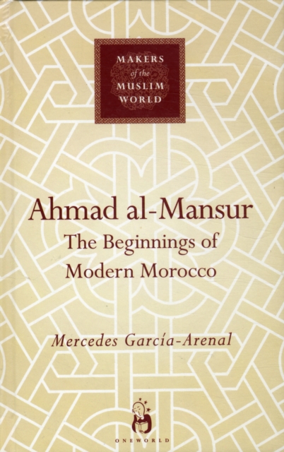 Ahmad Al-Mansur : The Beginnings of Modern Morocco, Hardback Book