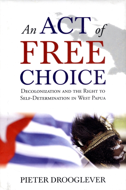 An Act of Free Choice : Decolonisation and the Right to Self-Determination in West Papua, Paperback / softback Book