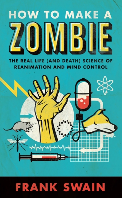 How to Make a Zombie : The Real Life (and Death) Science of Reanimation and Mind Control, Paperback / softback Book
