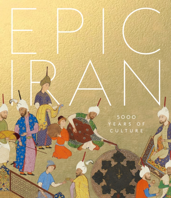 Epic Iran : 5000 Years of Culture, Hardback Book