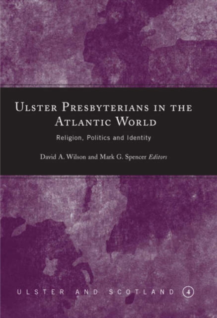 Ulster Presbyterians in the Atlantic World : Religion, Politics and Identity, Hardback Book