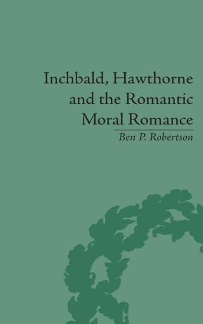 Inchbald, Hawthorne and the Romantic Moral Romance : Little Histories and Neutral Territories, Hardback Book