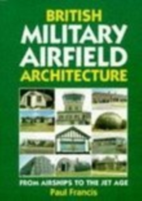 British Military Airfield Architecture : From Airships to the Jet Age, Hardback Book